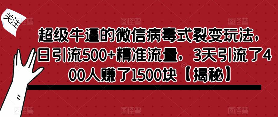 超级牛逼的微信病毒式裂变玩法，日引流500+精准流量，3天引流了400人赚了1500块【揭秘】-千羽资源库