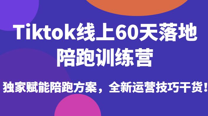 Tiktok线上60天落地陪跑训练营，独家赋能陪跑方案，全新运营技巧干货-千羽资源库