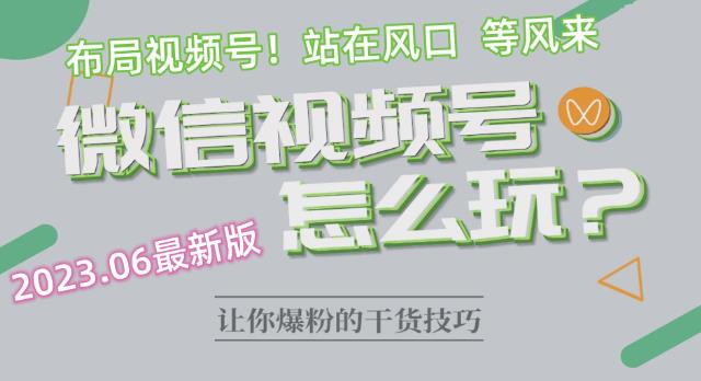 2023.6视频号最新玩法讲解，布局视频号，站在风口上-千羽资源库
