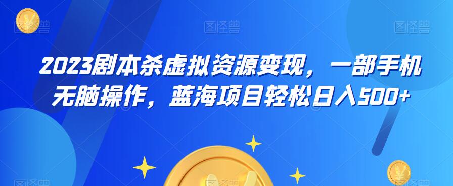 云逸·2023剧本杀虚拟资源变现，一部手机无脑操作，蓝海项目轻松日入500+-千羽资源库
