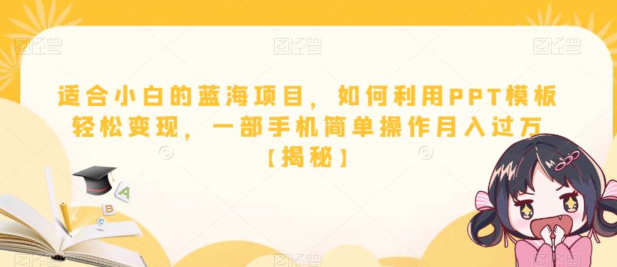 适合小白的蓝海项目，如何利用PPT模板轻松变现，一部手机简单操作月入过万【揭秘】-千羽资源库