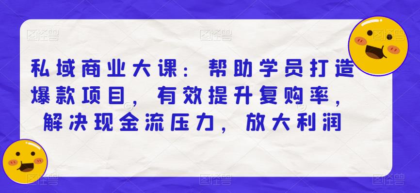 私域商业大课：帮助学员打造爆款项目，有效提升复购率，解决现金流压力，放大利润-千羽资源库