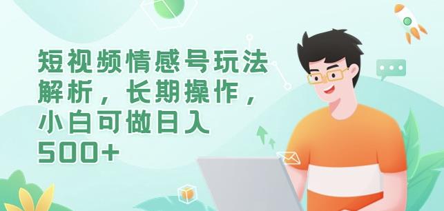 短视频情感号玩法解析，长期操作，小白可做日入500+【揭秘】-千羽资源库