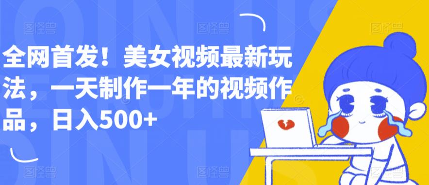 全网首发！美女视频最新玩法，一天制作一年的视频作品，日入500+【揭秘】-千羽资源库