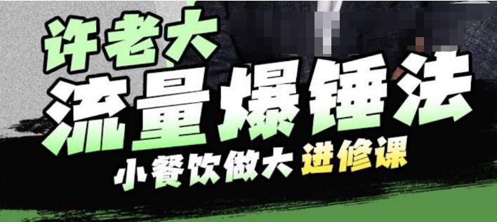 许老大流量爆锤法，小餐饮做大进修课，一年1000家店亲身案例大公开-千羽资源库
