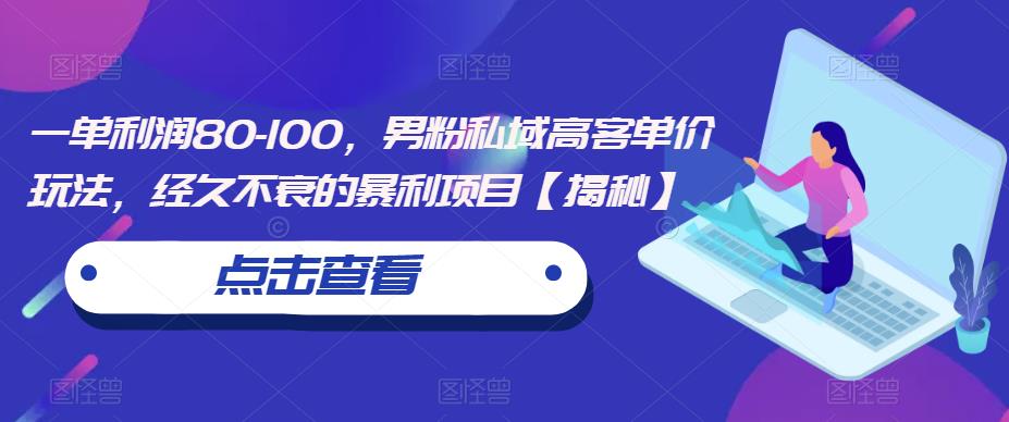一单利润80-100，男粉私域高客单价玩法，经久不衰的暴利项目【揭秘】-千羽资源库