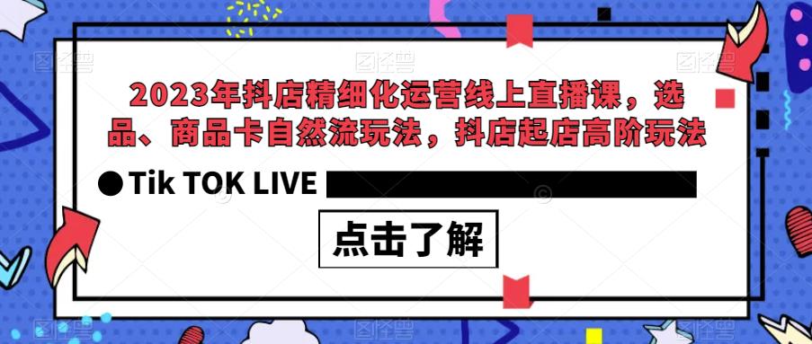 2023年抖店精细化运营线上直播课，选品、商品卡自然流玩法，抖店起店高阶玩法-千羽资源库