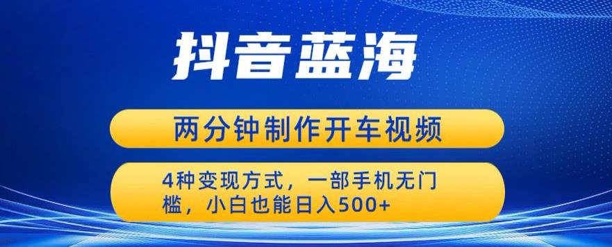 蓝海项目发布开车视频，两分钟一个作品，多种变现方式，一部手机无门槛小白也能日入500-千羽资源库