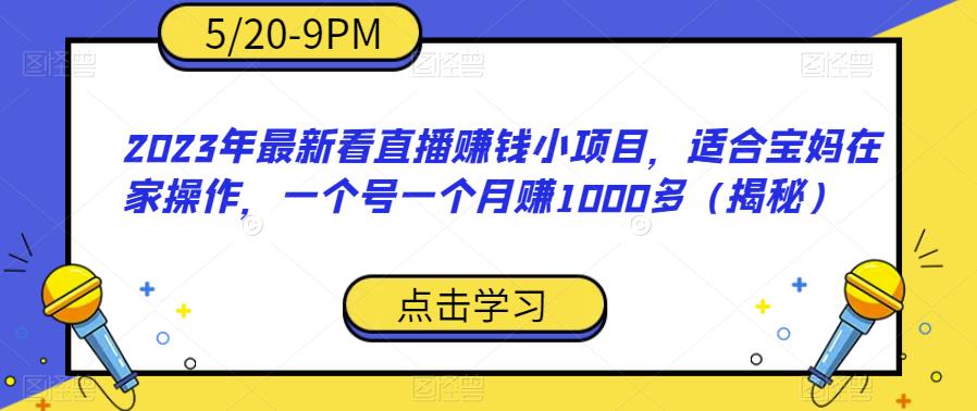 2023年最新看直播赚钱小项目，适合宝妈在家操作，一个号一个月赚1000多（揭秘）-千羽资源库
