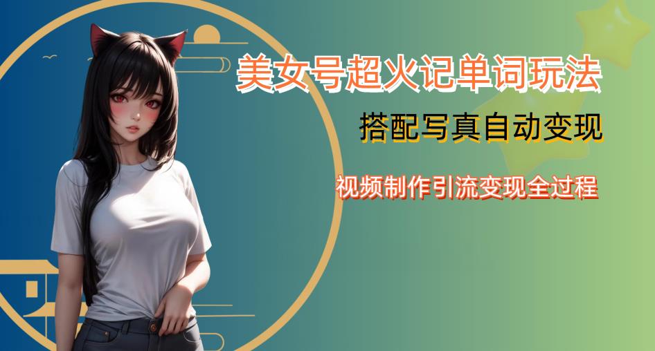 YY短视频系列美女号写真暴力变现第四期，美女号超火记单词玩法，视频制作引流变现全过程【揭秘】-千羽资源库