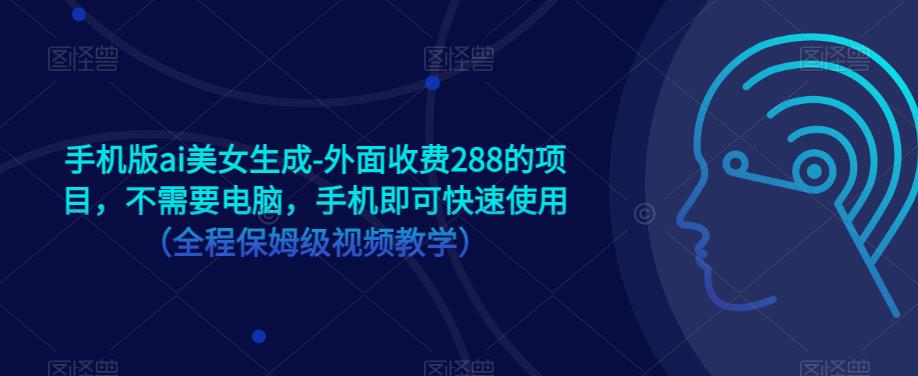 手机版ai美女生成-外面收费288的项目，不需要电脑，手机即可快速使用（全程保姆级视频教学）-千羽资源库