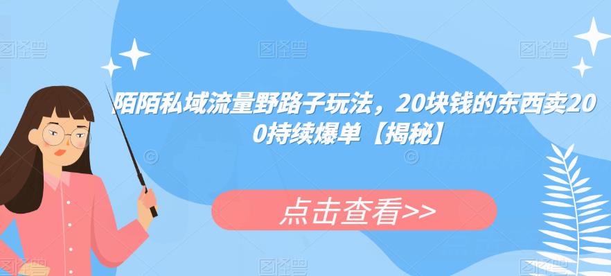 陌陌私域流量野路子玩法，20块钱的东西卖200持续爆单【揭秘】-千羽资源库