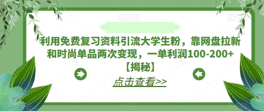 利用免费复习资料引流大学生粉，靠网盘拉新和时尚单品两次变现，一单利润100-200+【揭秘】-千羽资源库