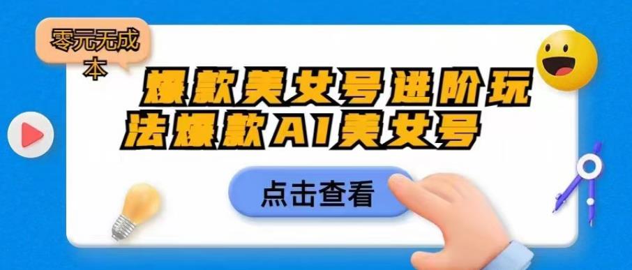 爆款美女号进阶玩法爆款AI美女号，日入1000零元无成本【揭秘】-千羽资源库