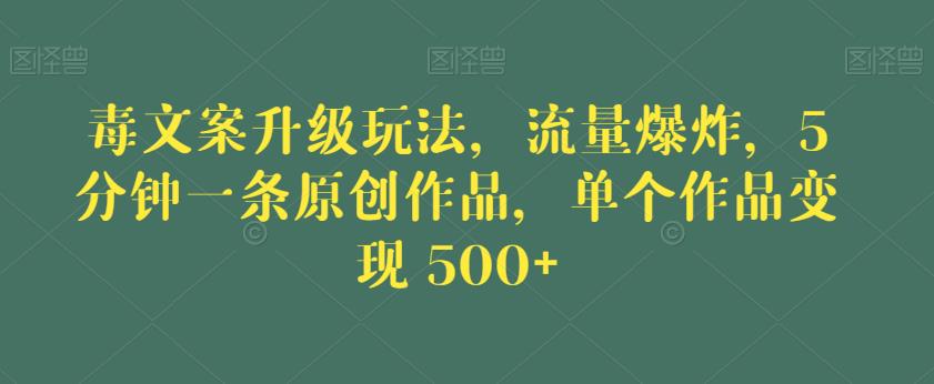 毒文案升级玩法，流量爆炸，5分钟一条原创作品，单个作品变现500+【揭秘】-千羽资源库