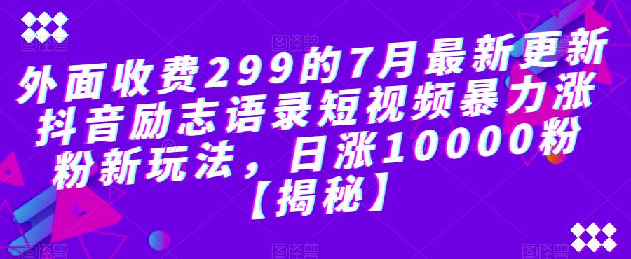 外面收费299的7月最新更新抖音励志语录短视频暴力涨粉新玩法，日涨10000粉【揭秘】-千羽资源库