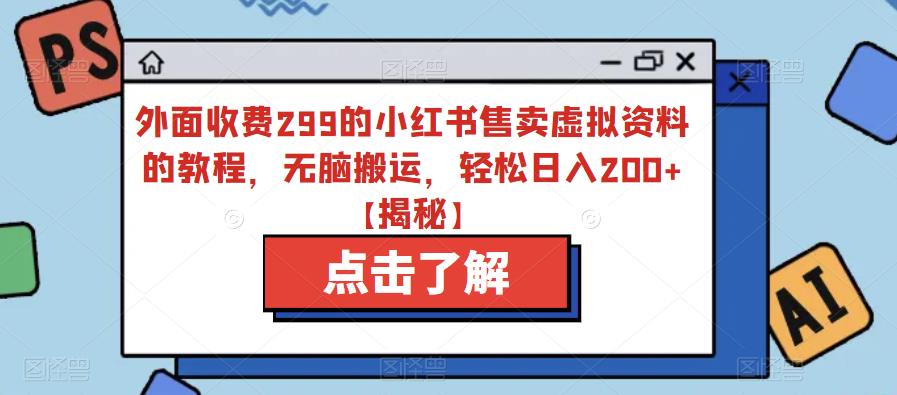 外面收费299的小红书售卖虚拟资料的教程，无脑搬运，轻松日入200+【揭秘】-千羽资源库