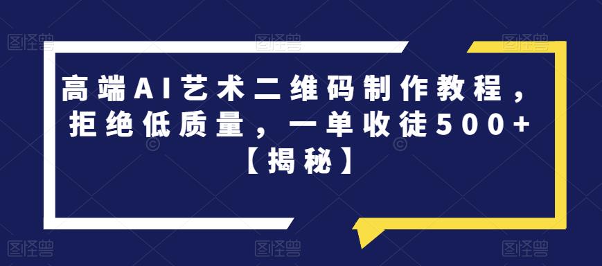 高端AI艺术二维码制作教程，拒绝低质量，一单收徒500+【揭秘】-千羽资源库