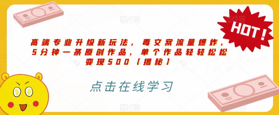 高端专业升级新玩法，毒文案流量爆炸，5分钟一条原创作品，单个作品轻轻松松变现500【揭秘】-千羽资源库