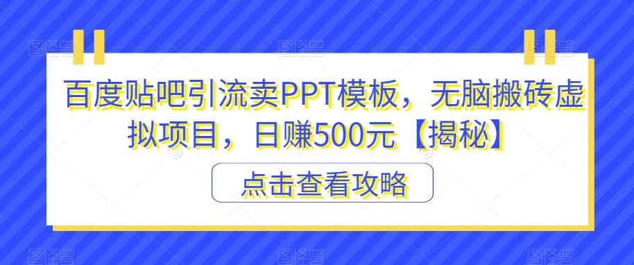 百度贴吧引流卖PPT模板，无脑搬砖虚拟项目，日赚500元【揭秘】-千羽资源库