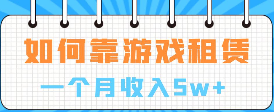 如何靠游戏租赁业务一个月收入5w+【揭秘】-千羽资源库