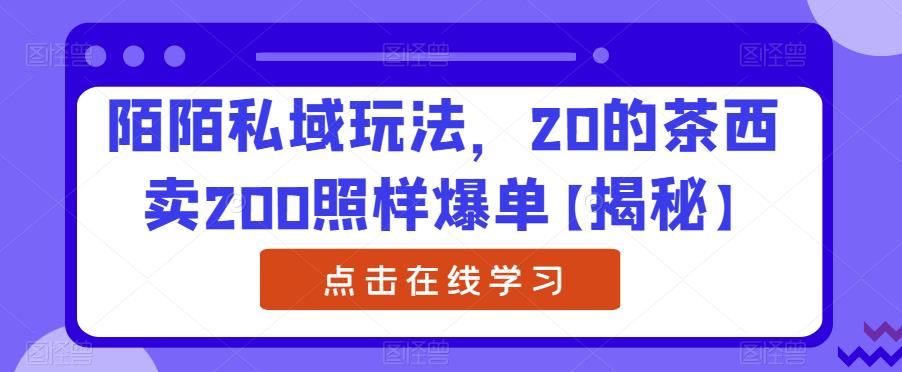 陌陌私域玩法，20的茶西卖200照样爆单【揭秘】-千羽资源库