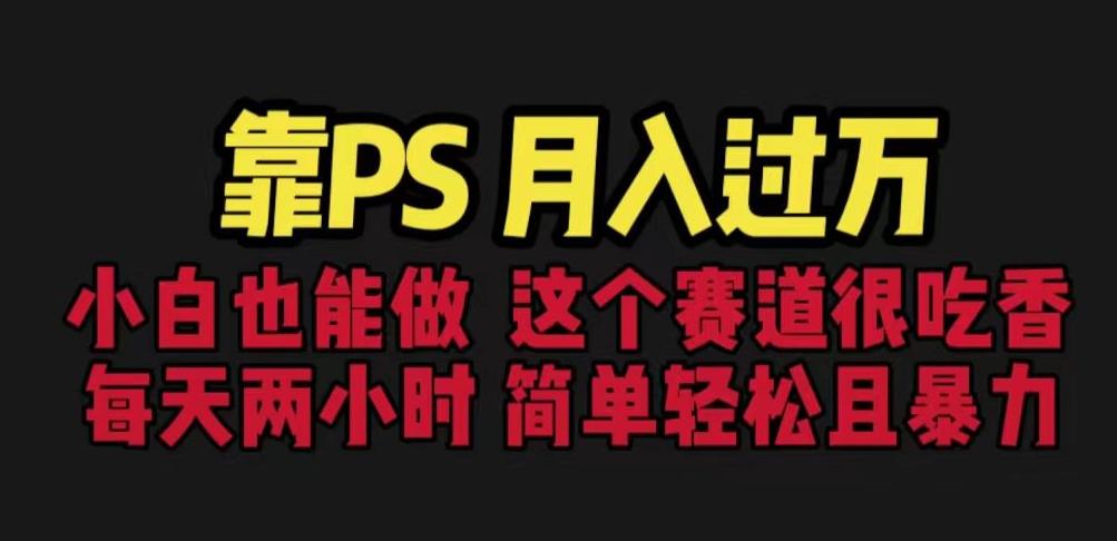 靠PS月入过万，小白做这个赛道很吃香。每天两小时，简单轻松且暴利【揭秘】-千羽资源库