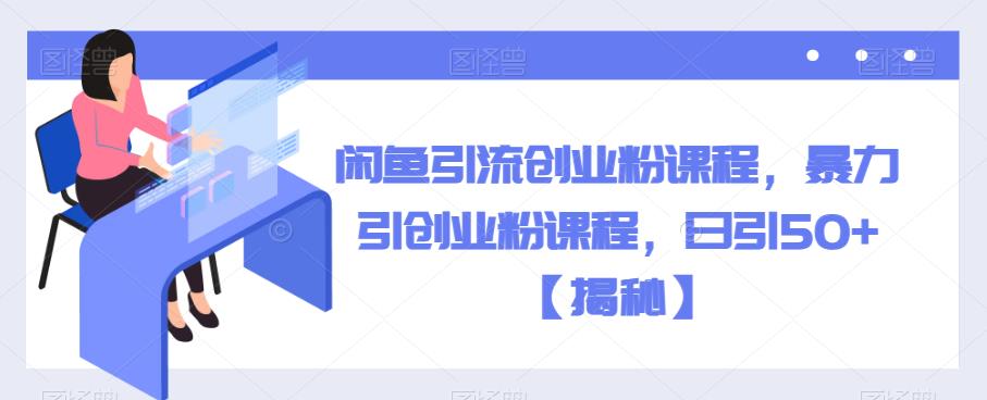 闲鱼引流创业粉课程，暴力引创业粉课程，日引50+【揭秘】-千羽资源库