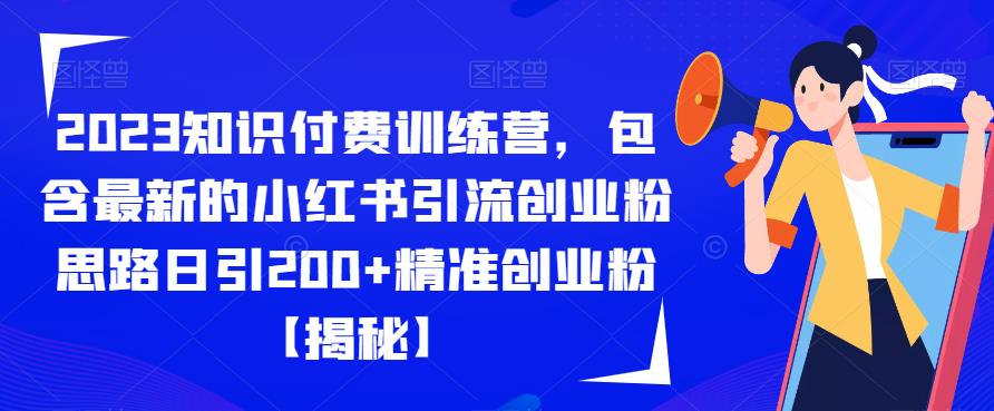 2023知识付费训练营，包含最新的小红书引流创业粉思路日引200+精准创业粉【揭秘】-千羽资源库