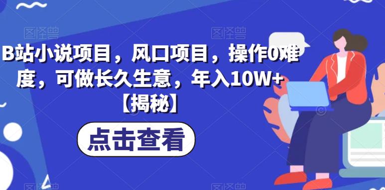 B站小说项目，风口项目，操作0难度，可做长久生意，年入10W+【揭秘】-千羽资源库