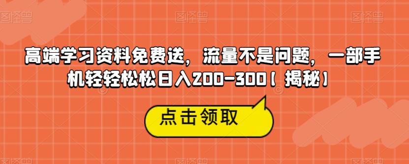 高端学习资料免费送，流量不是问题，一部手机轻轻松松日入200-300【揭秘】-千羽资源库