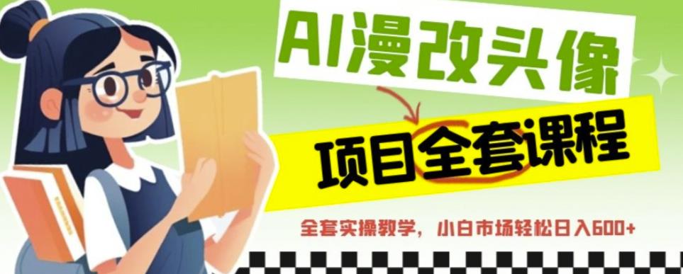 AI漫改头像全套课程，实操变现，小白轻轻松松日入600+-千羽资源库