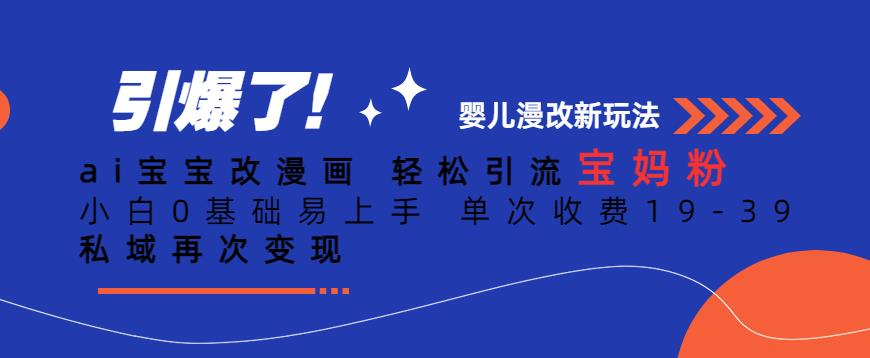 ai宝宝改漫画，轻松引流宝妈粉，小白0基础易上手，单次收费19-39，私域再次变现+【揭秘】-千羽资源库