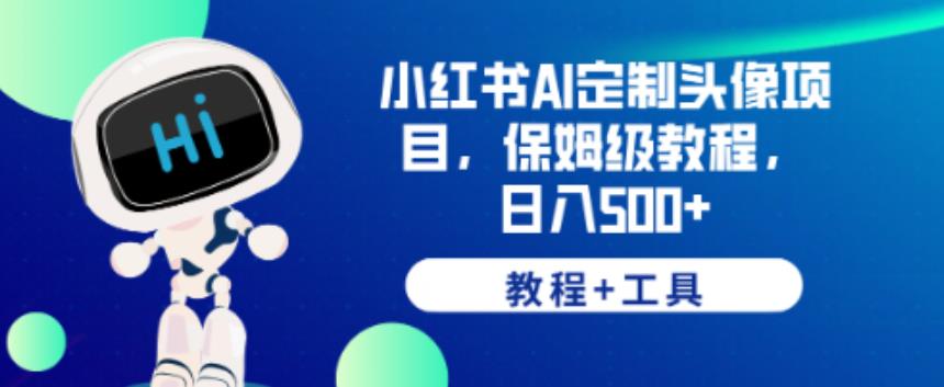 小红书AI定制头像项目，保姆级教程，日入500+【教程+工具】【揭秘】-千羽资源库