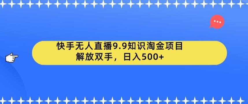 快手无人直播9.9知识淘金项目，解放双手，日入500+【揭秘】-千羽资源库