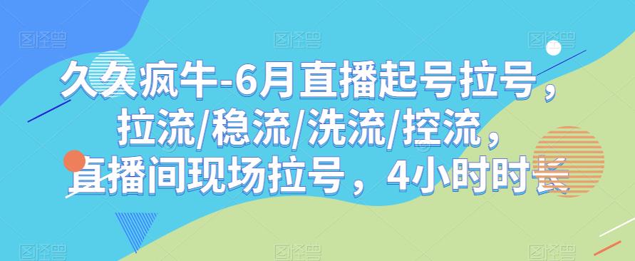 久久疯牛-6月直播起号拉号，拉流/稳流/洗流/控流，​直播间现场拉号，4小时时长-千羽资源库