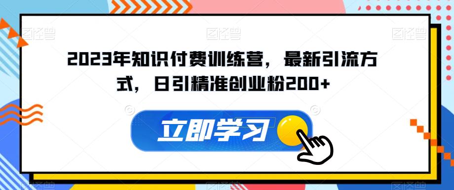 2023年知识付费训练营，最新引流方式，日引精准创业粉200+【揭秘】-千羽资源库