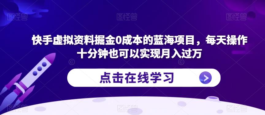 快手虚拟资料掘金0成本的蓝海项目，每天操作十分钟也可以实现月入过万【揭秘】-千羽资源库