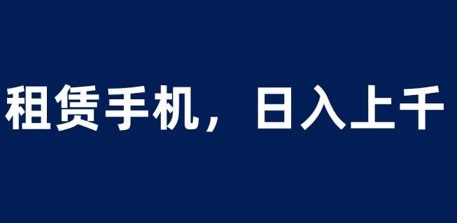 租赁手机蓝海项目，轻松到日入上千，小白0成本直接上手【揭秘】-千羽资源库
