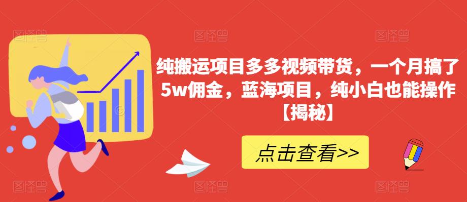 纯搬运项目多多视频带货，一个月搞了5w佣金，蓝海项目，纯小白也能操作【揭秘】-千羽资源库