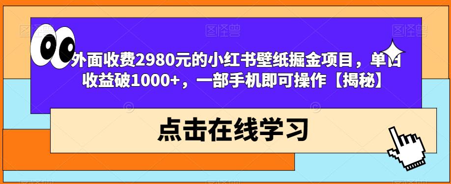 外面收费2980元的小红书壁纸掘金项目，单日收益破1000+，一部手机即可操作【揭秘】-千羽资源库