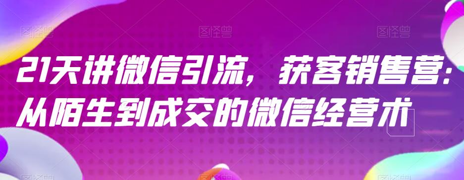 21天讲微信引流获客销售营，从陌生到成交的微信经营术-千羽资源库