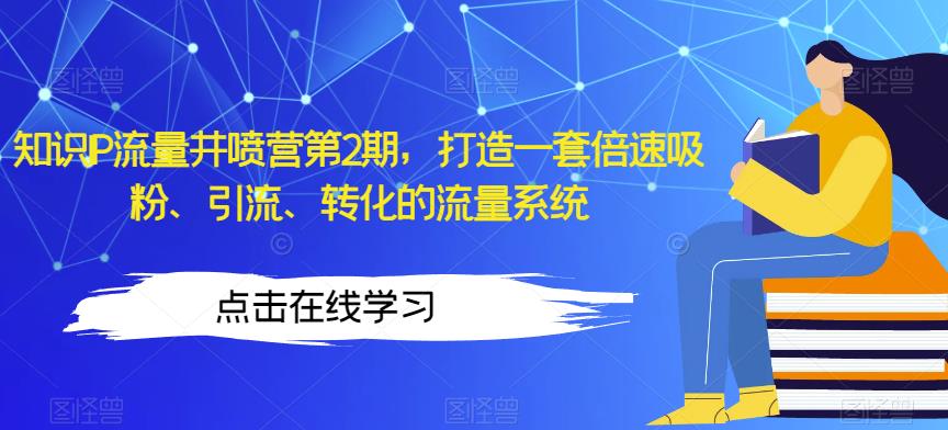 知识IP流量井喷营第2期，打造一套倍速吸粉、引流、转化的流量系统-千羽资源库