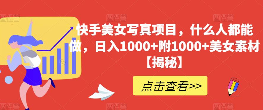 快手美女写真项目，什么人都能做，日入1000+附1000+美女素材【揭秘】-千羽资源库