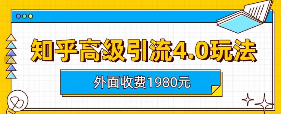 外面收费1980知乎高级引流4.0玩法，纯实操课程【揭秘】-千羽资源库