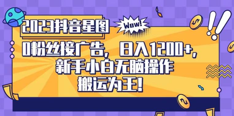 抖音星图0粉接广告，新手小白无脑操作日入1200+，无上限无门槛，搬运为王！【揭秘】-千羽资源库