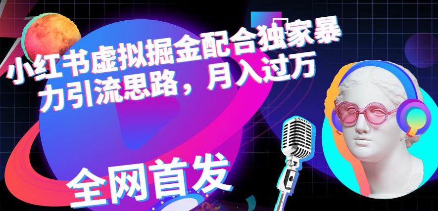 小红书虚拟掘金配合独家首发暴力引流思路，月入过万【揭秘】-千羽资源库