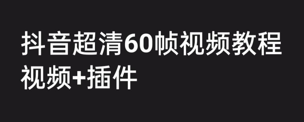 外面收费2300的抖音高清60帧视频教程，保证你能学会如何制作视频（教程+插件）-千羽资源库