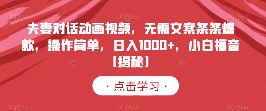 夫妻对话动画视频，无需文案条条爆款，操作简单，日入1000+，小白福音【揭秘】-千羽资源库