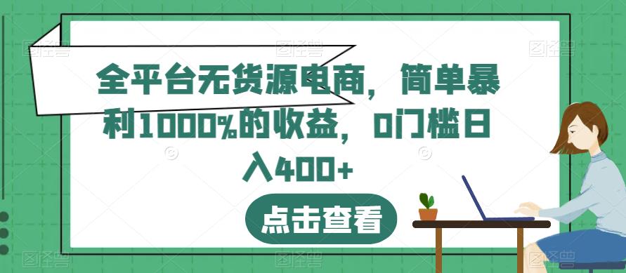 全平台无货源电商，简单暴利1000%的收益，0门槛日入400+【揭秘】-千羽资源库